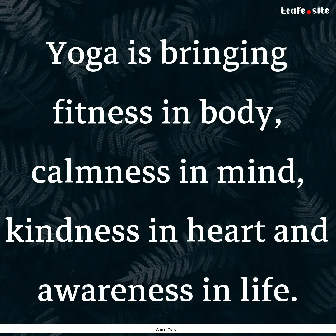 Yoga is bringing fitness in body, calmness.... : Quote by Amit Ray