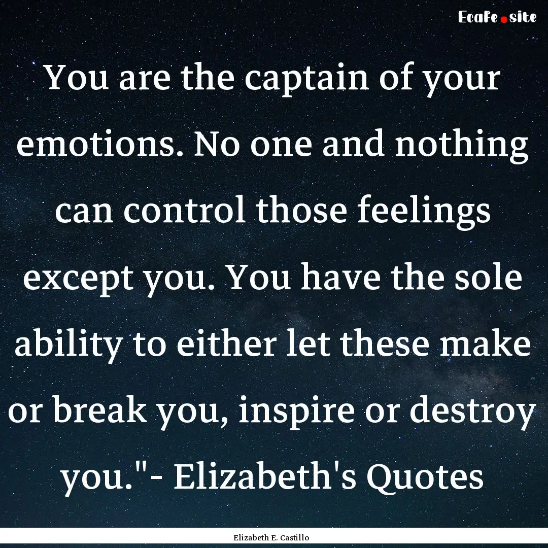 You are the captain of your emotions. No.... : Quote by Elizabeth E. Castillo