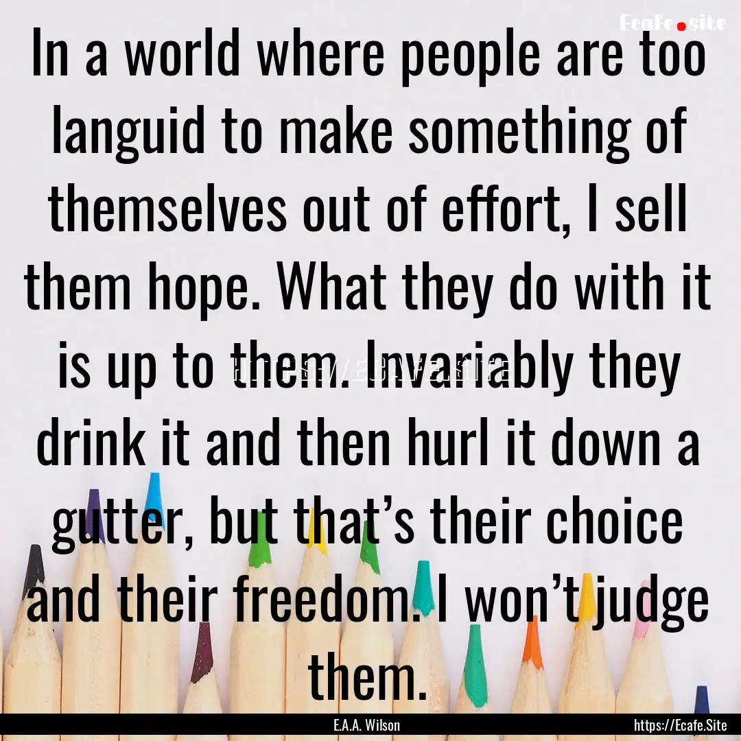 In a world where people are too languid to.... : Quote by E.A.A. Wilson