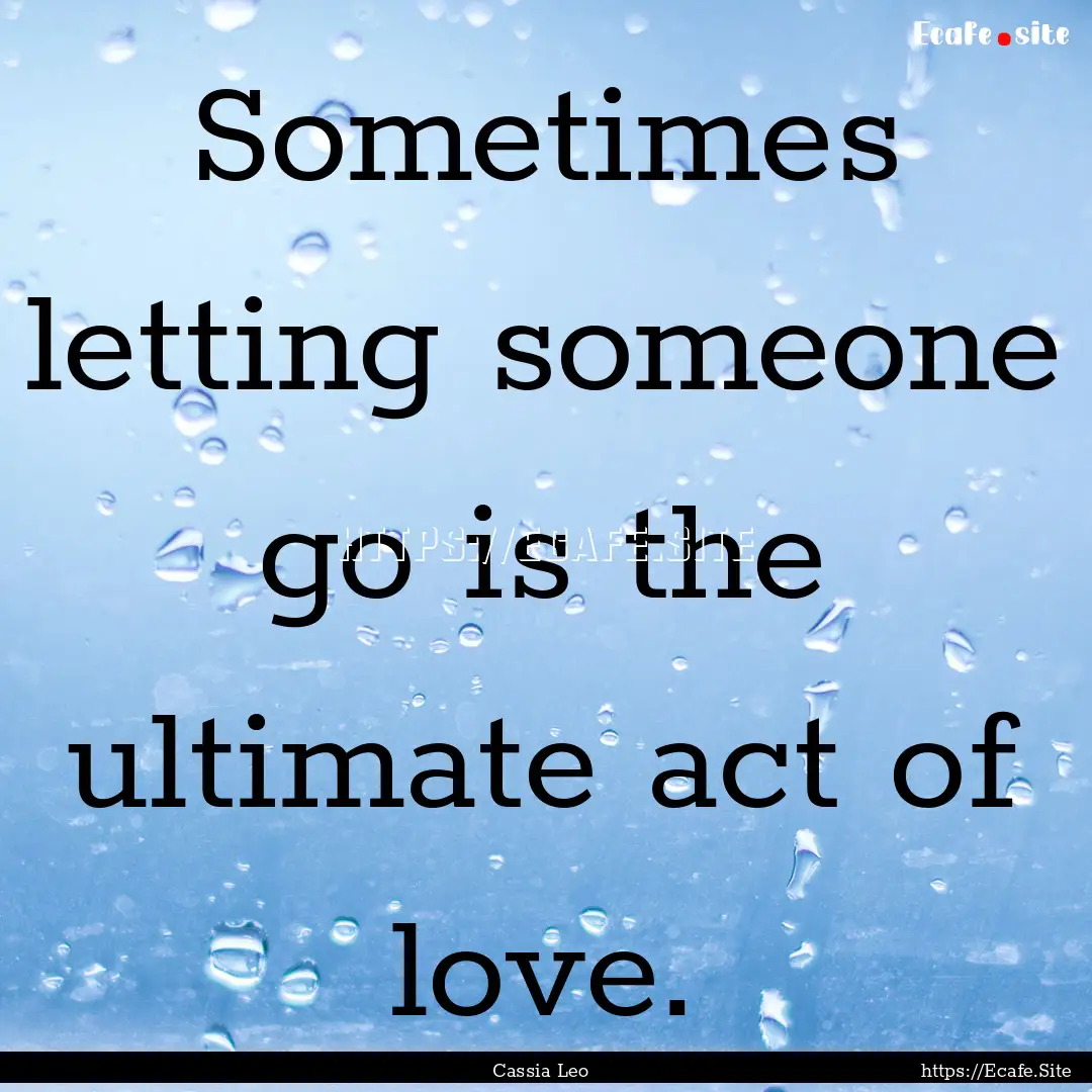 Sometimes letting someone go is the ultimate.... : Quote by Cassia Leo