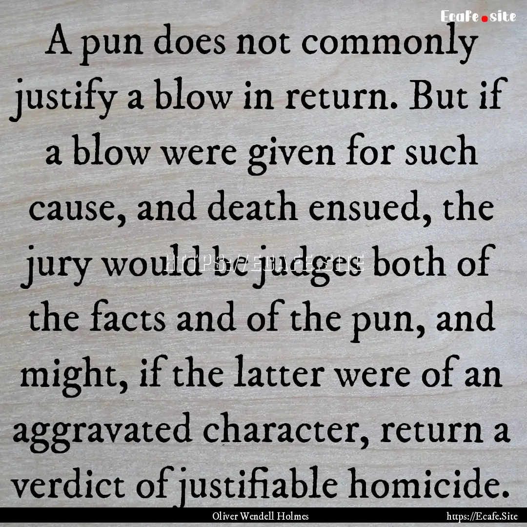 A pun does not commonly justify a blow in.... : Quote by Oliver Wendell Holmes