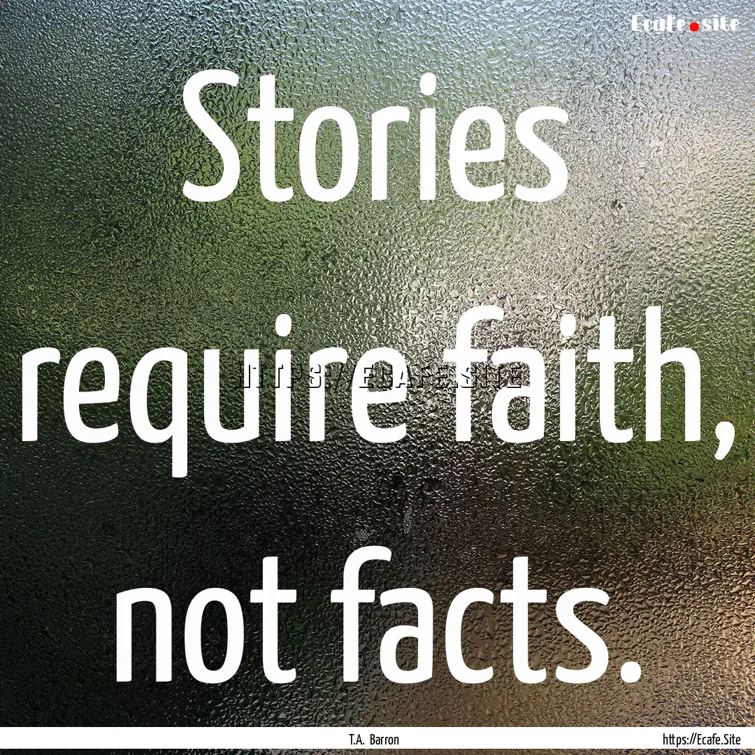 Stories require faith, not facts. : Quote by T.A. Barron