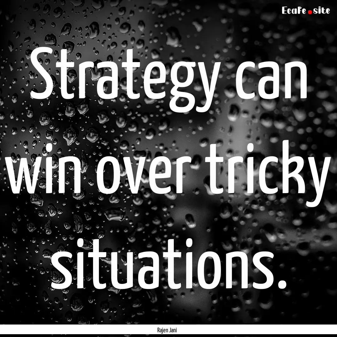 Strategy can win over tricky situations. : Quote by Rajen Jani