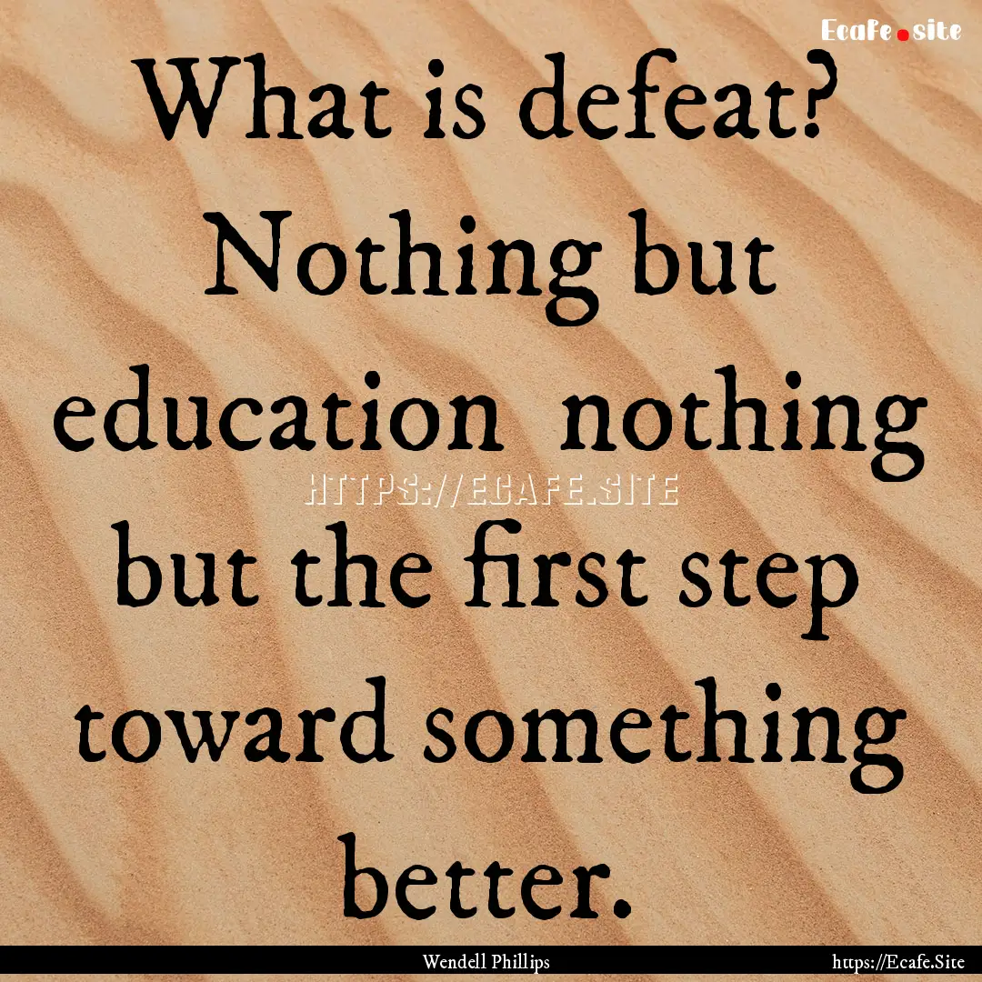 What is defeat? Nothing but education nothing.... : Quote by Wendell Phillips