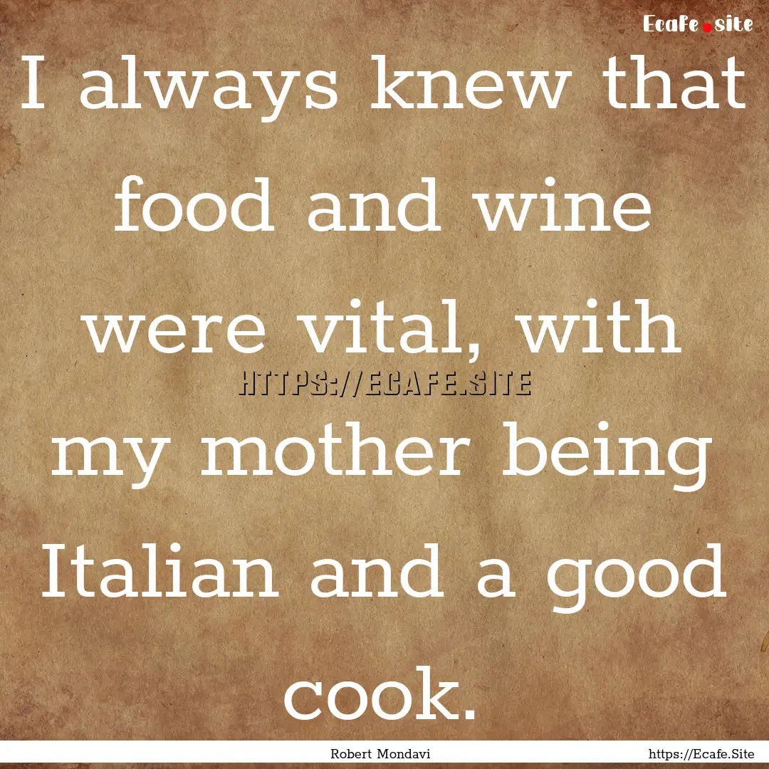 I always knew that food and wine were vital,.... : Quote by Robert Mondavi