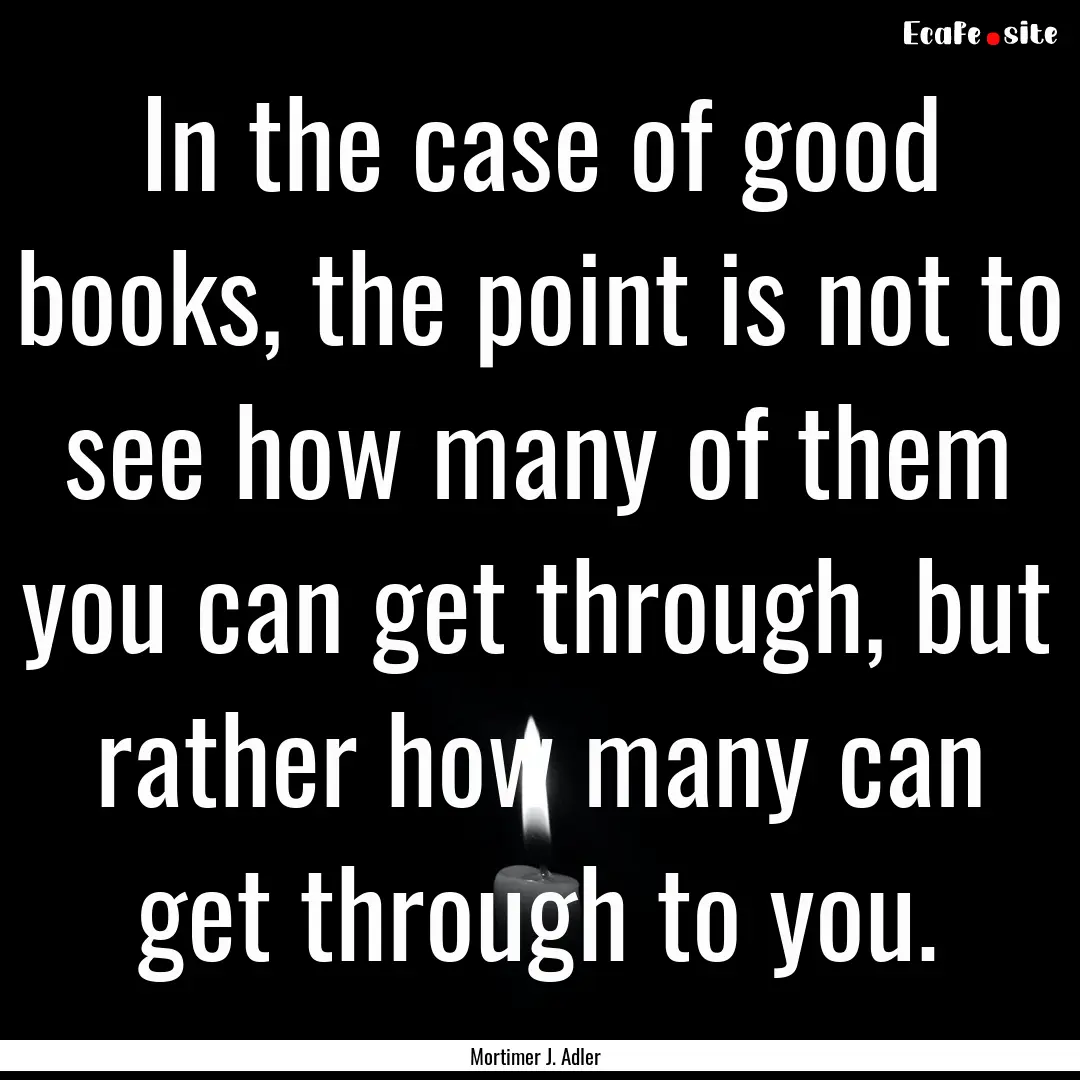 In the case of good books, the point is not.... : Quote by Mortimer J. Adler