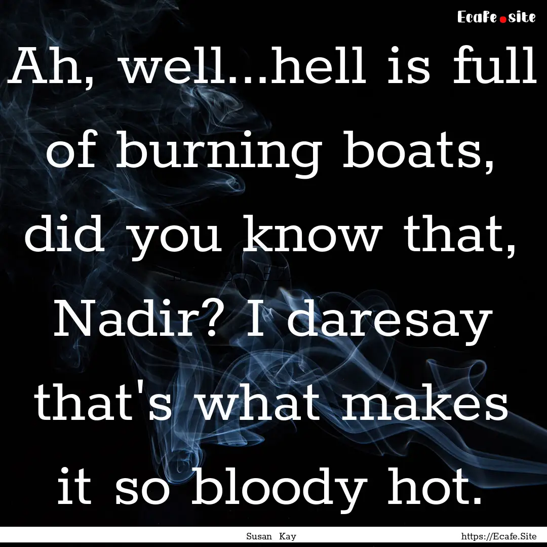 Ah, well...hell is full of burning boats,.... : Quote by Susan Kay