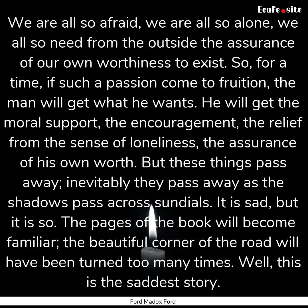 We are all so afraid, we are all so alone,.... : Quote by Ford Madox Ford