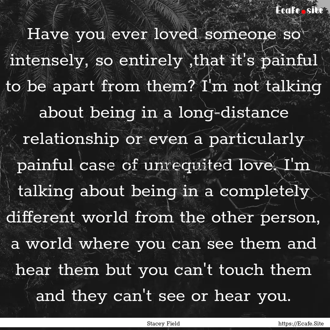 Have you ever loved someone so intensely,.... : Quote by Stacey Field