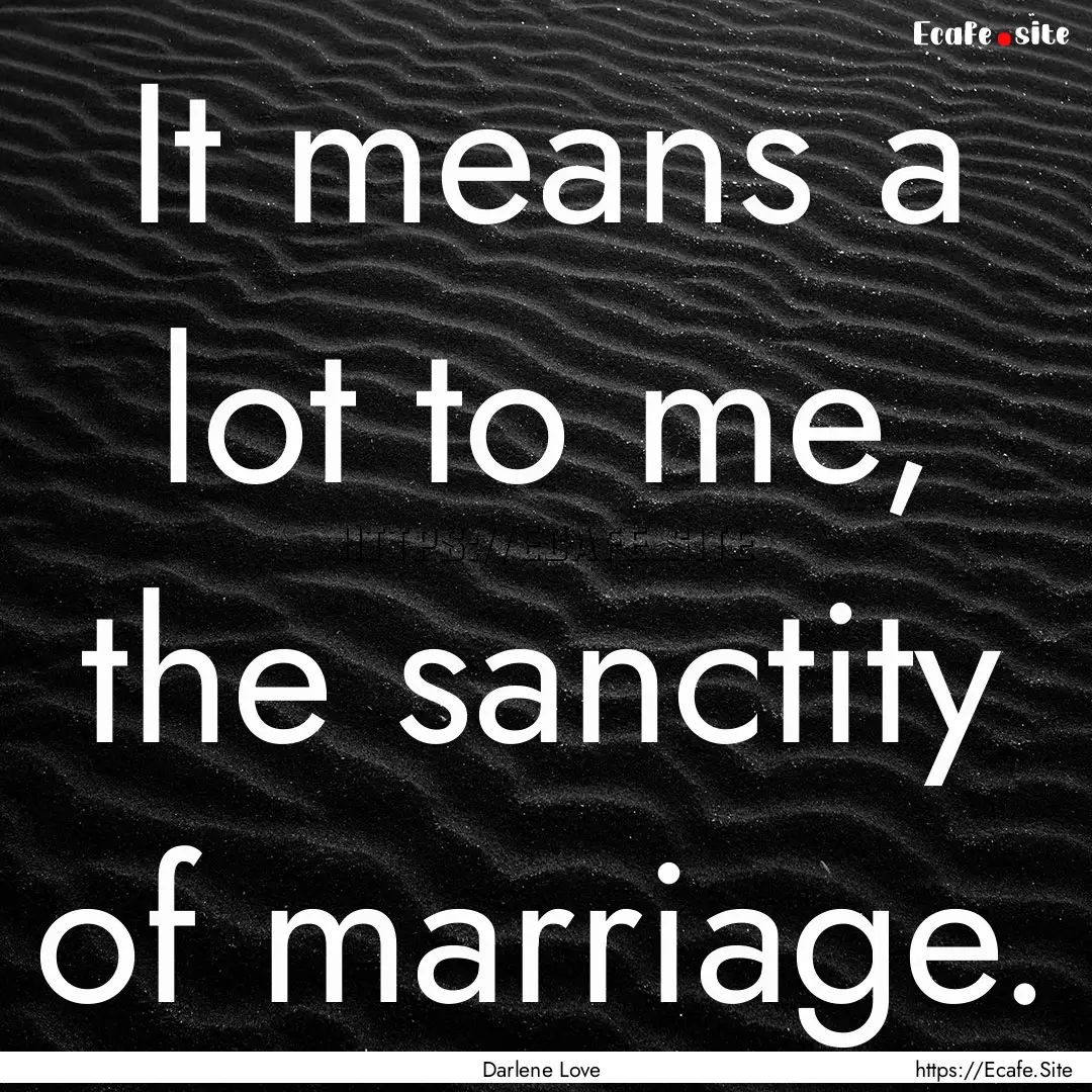 It means a lot to me, the sanctity of marriage..... : Quote by Darlene Love