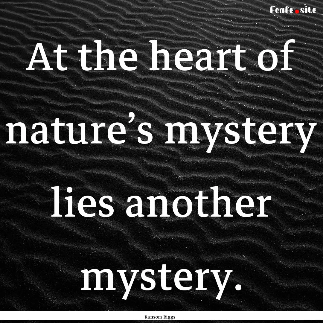 At the heart of nature’s mystery lies another.... : Quote by Ransom Riggs