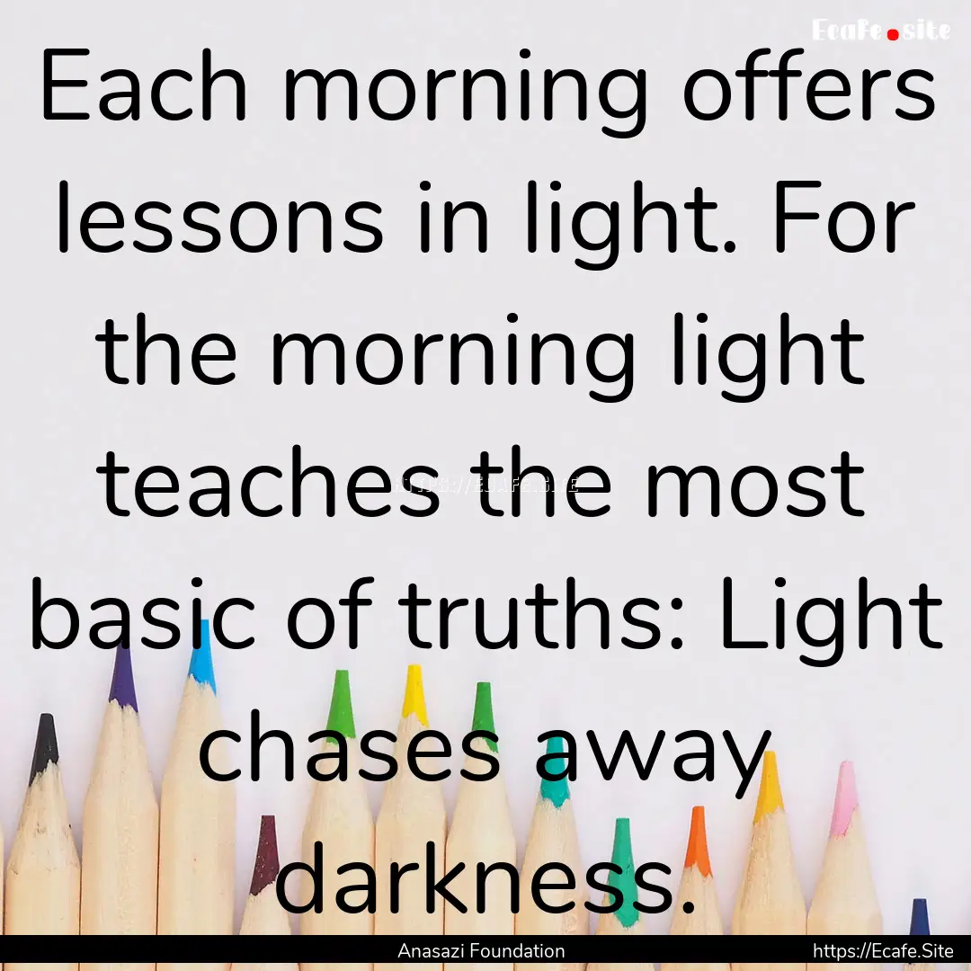 Each morning offers lessons in light. For.... : Quote by Anasazi Foundation