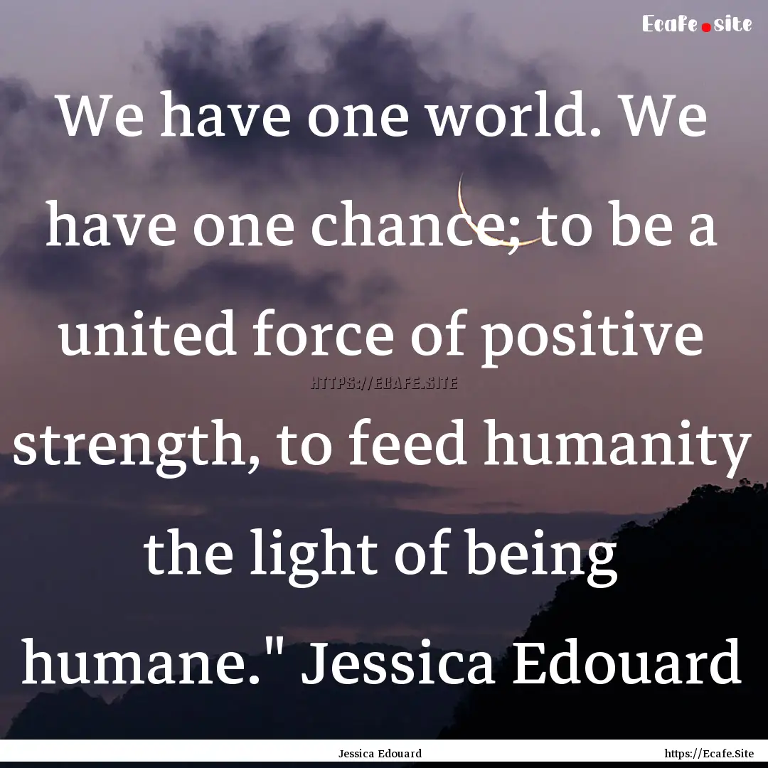 We have one world. We have one chance; to.... : Quote by Jessica Edouard