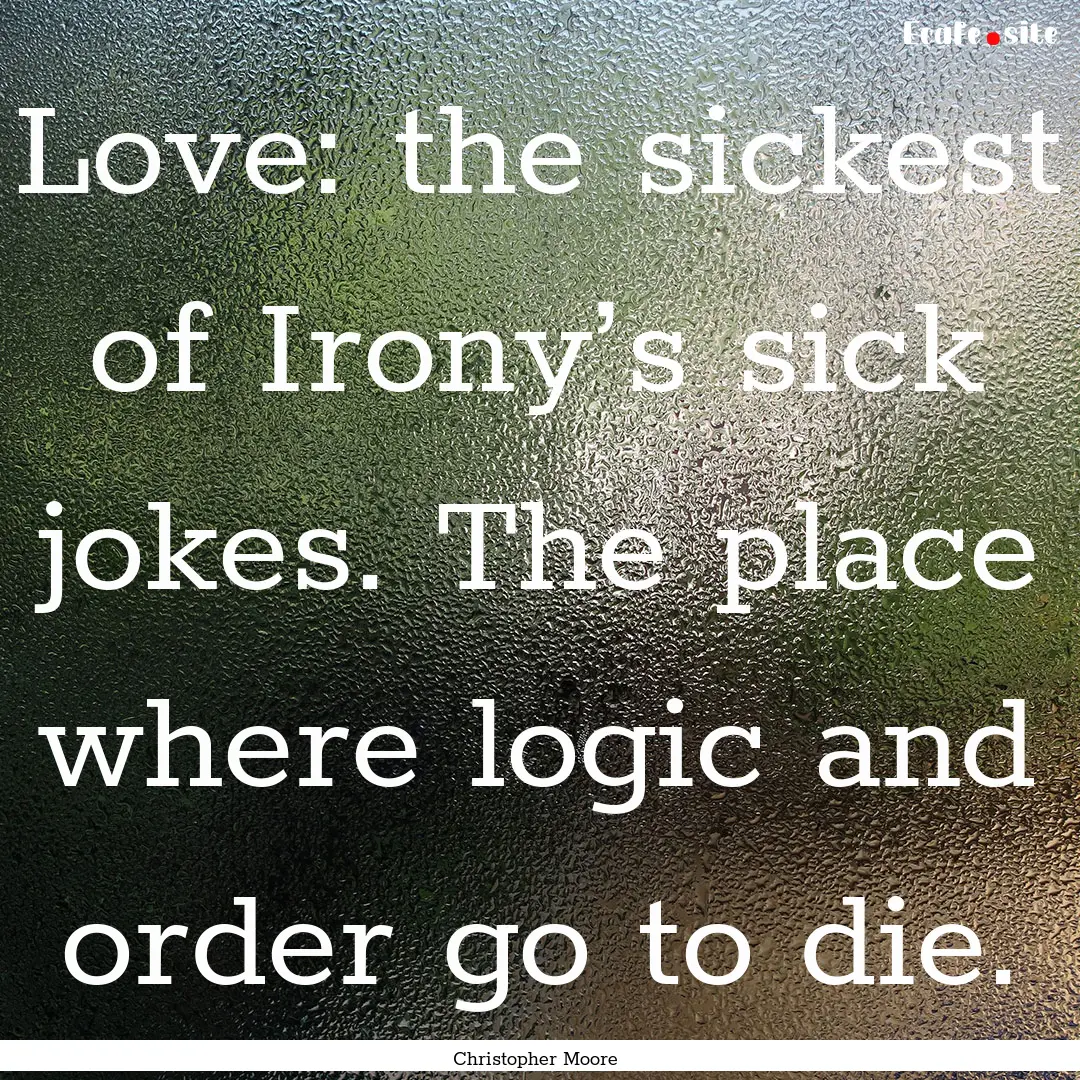 Love: the sickest of Irony’s sick jokes..... : Quote by Christopher Moore