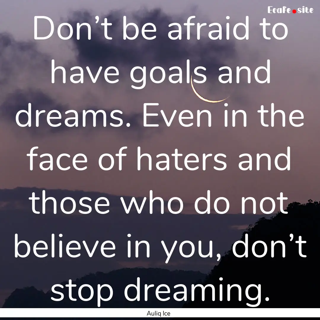 Don’t be afraid to have goals and dreams..... : Quote by Auliq Ice