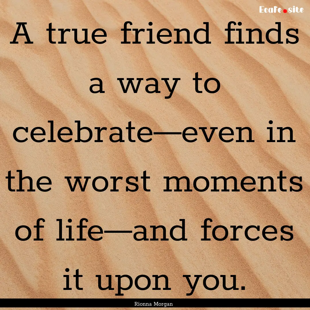 A true friend finds a way to celebrate—even.... : Quote by Rionna Morgan