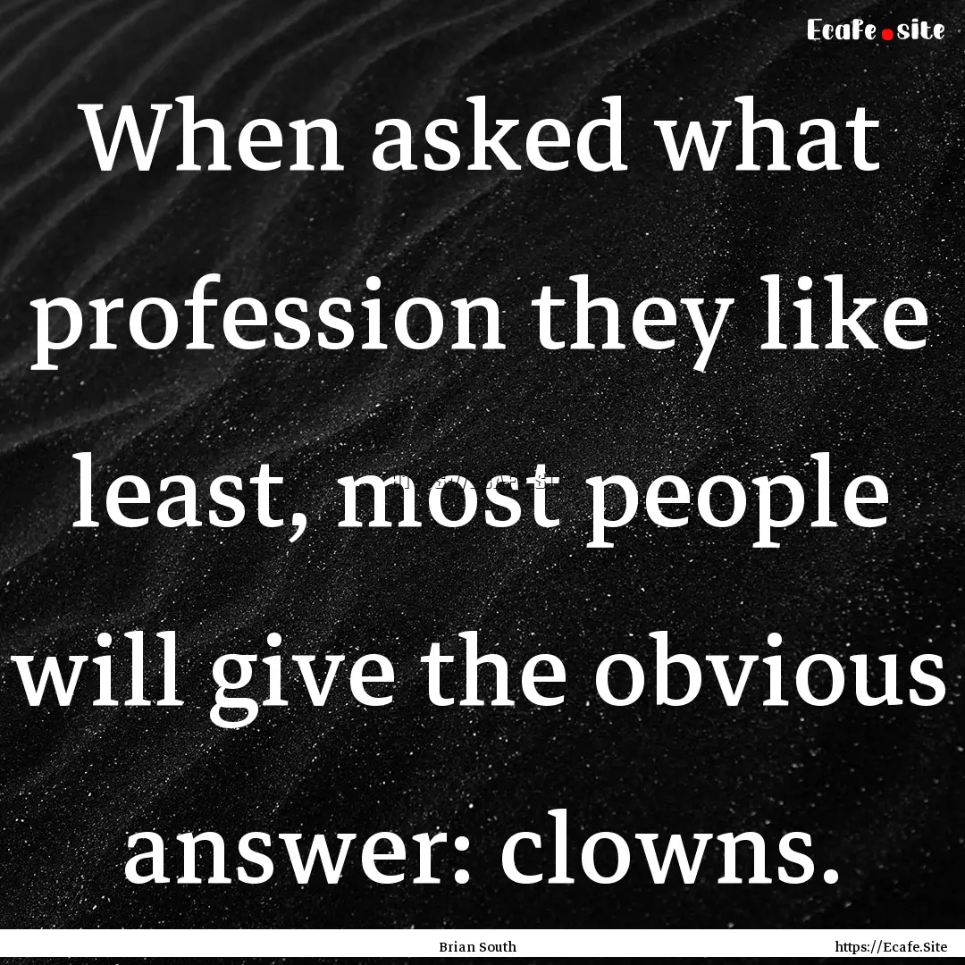 When asked what profession they like least,.... : Quote by Brian South