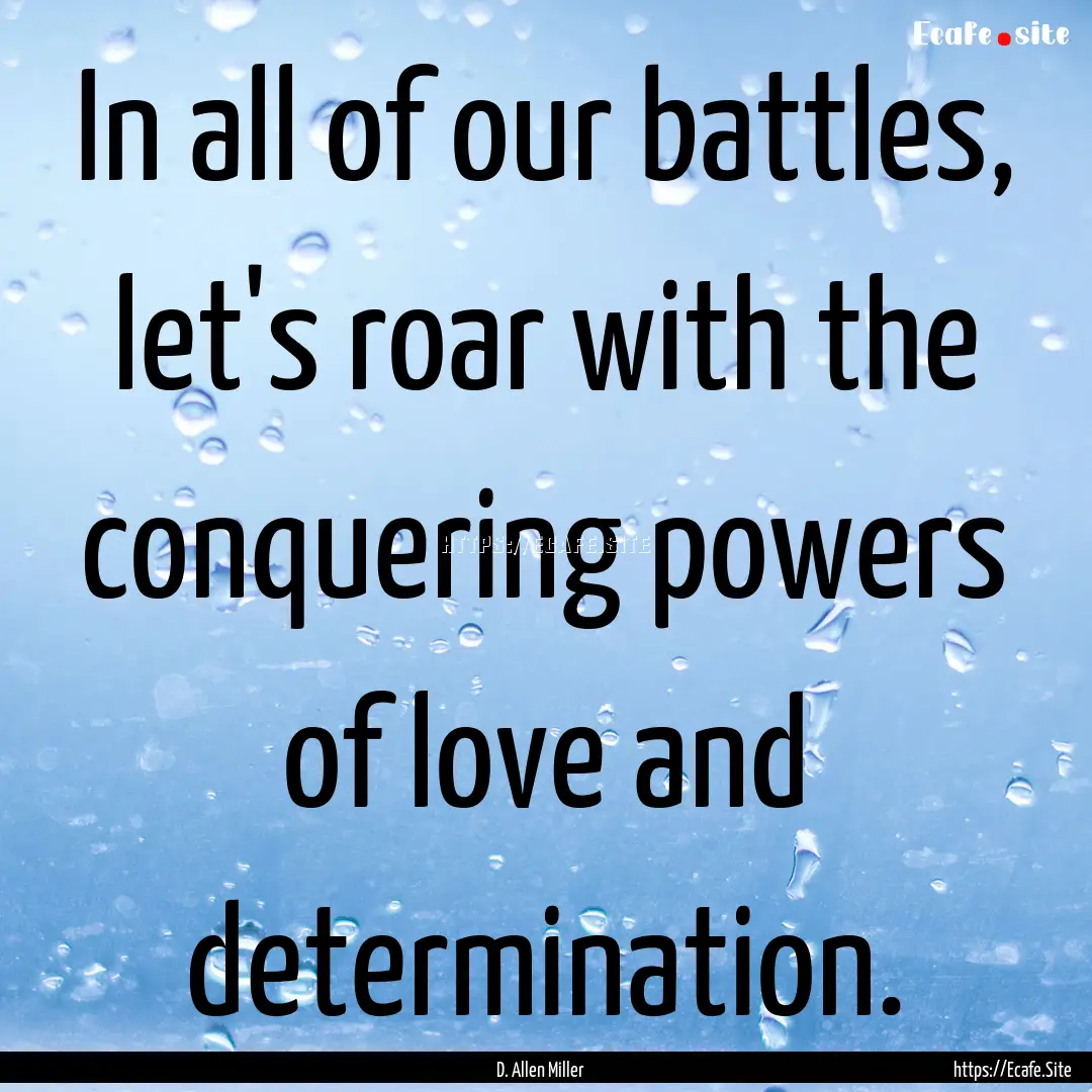 In all of our battles, let's roar with the.... : Quote by D. Allen Miller