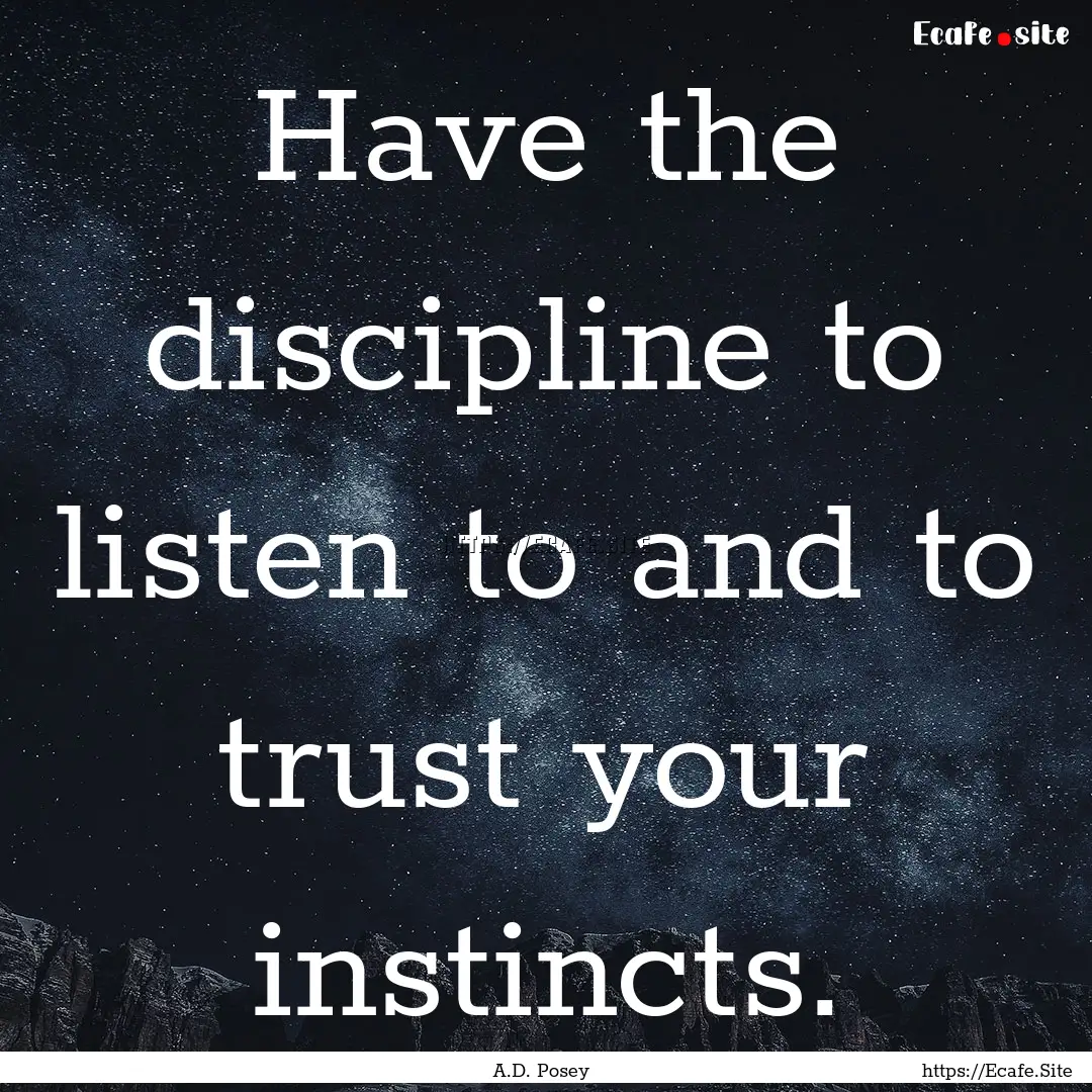 Have the discipline to listen to and to trust.... : Quote by A.D. Posey