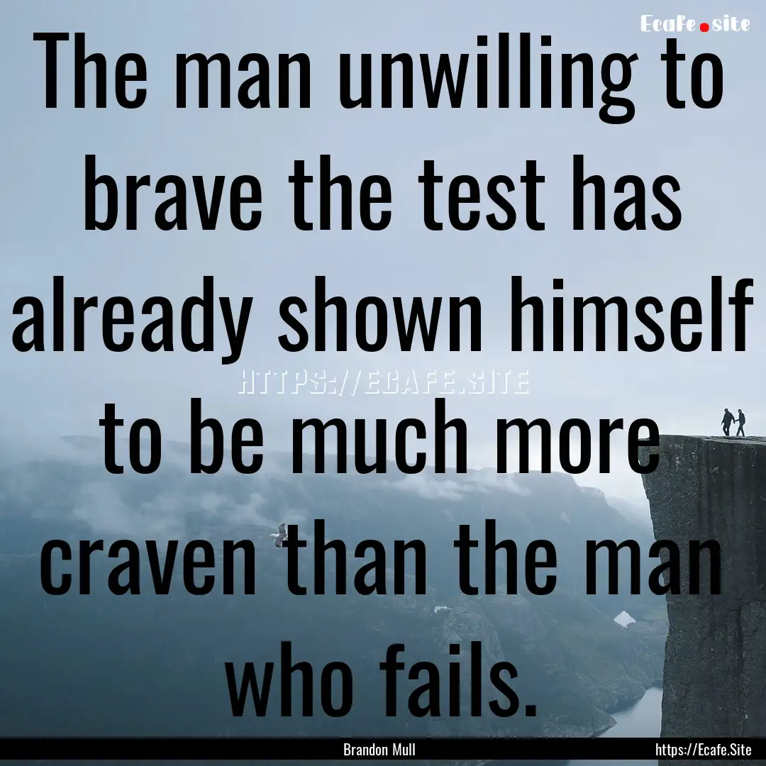 The man unwilling to brave the test has already.... : Quote by Brandon Mull