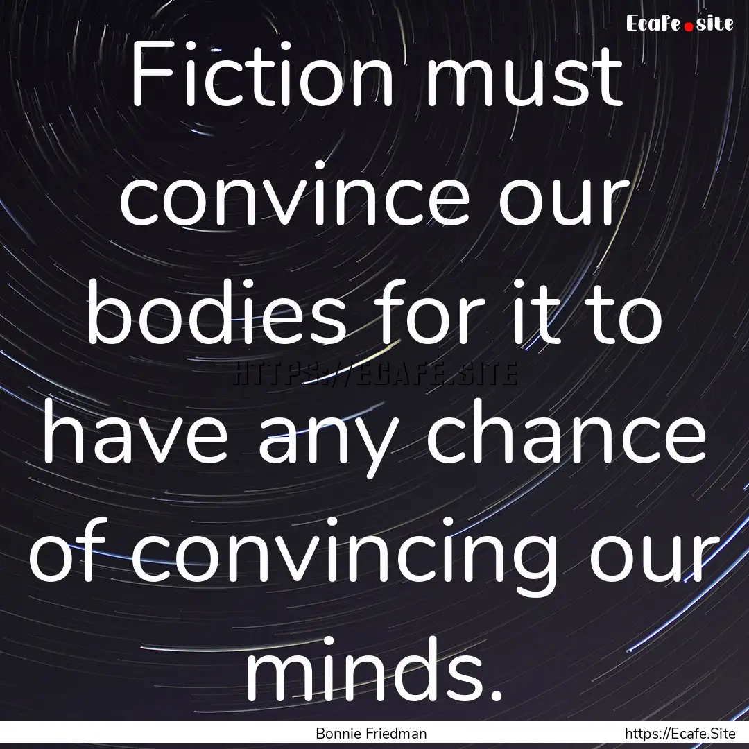 Fiction must convince our bodies for it to.... : Quote by Bonnie Friedman