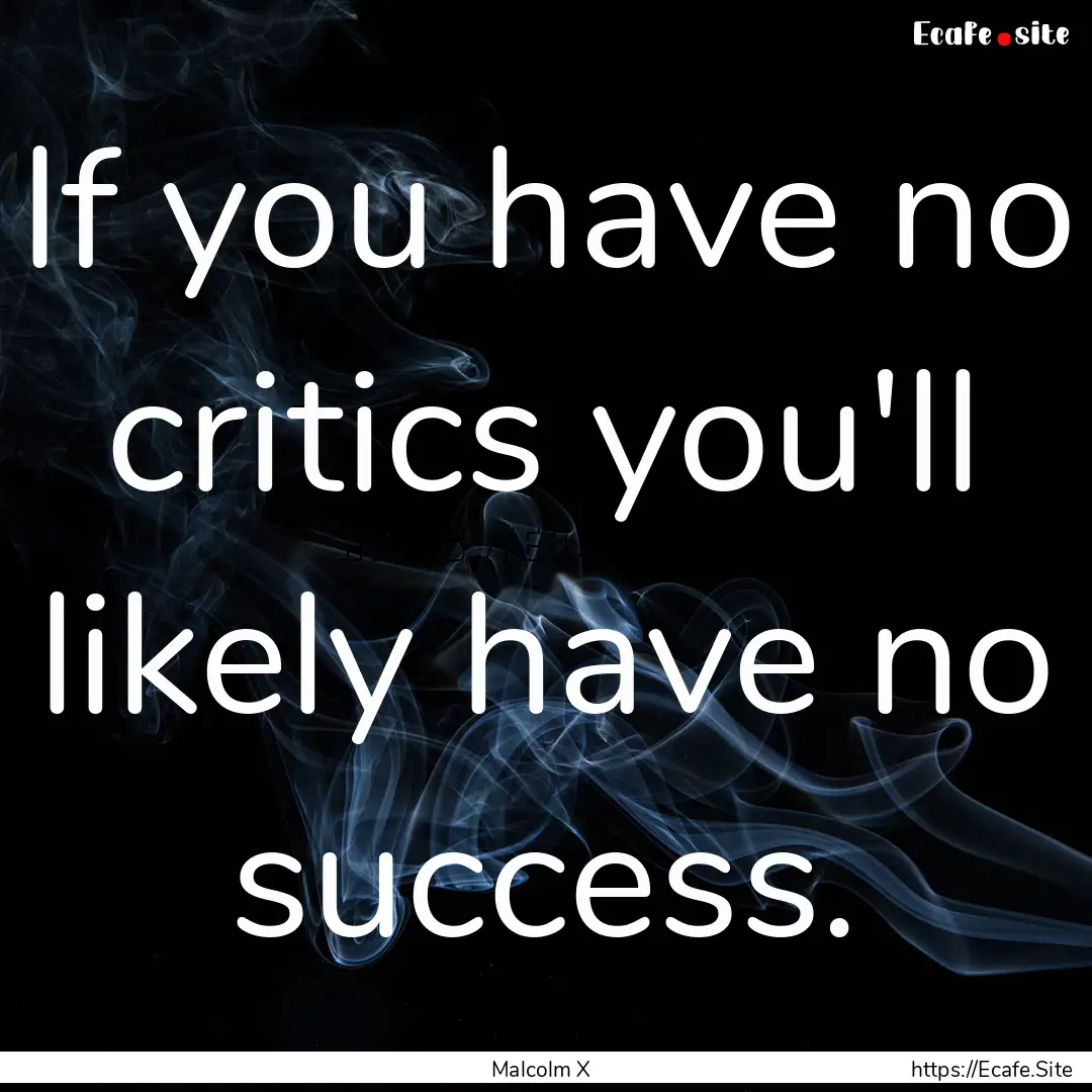 If you have no critics you'll likely have.... : Quote by Malcolm X