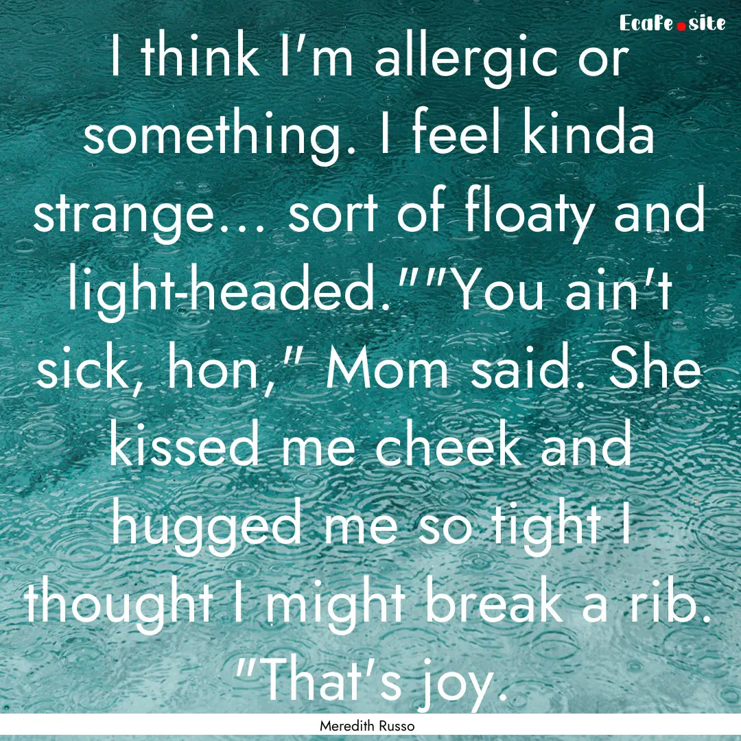 I think I'm allergic or something. I feel.... : Quote by Meredith Russo