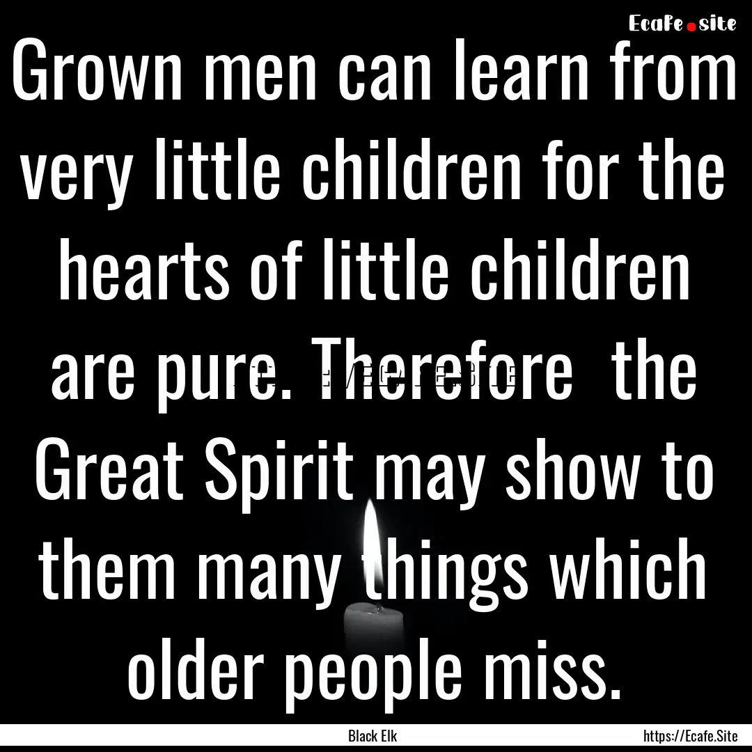 Grown men can learn from very little children.... : Quote by Black Elk