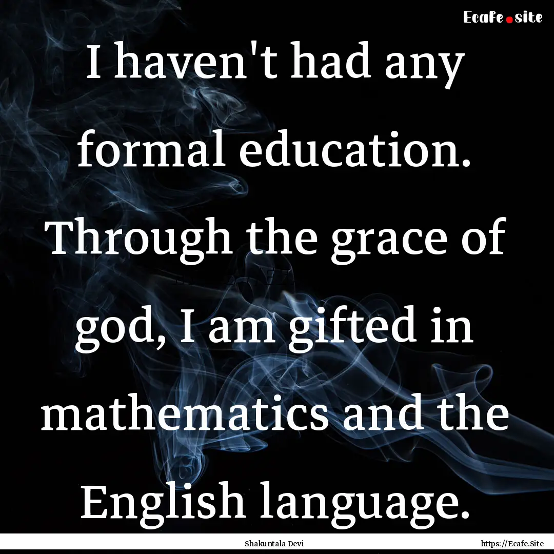 I haven't had any formal education. Through.... : Quote by Shakuntala Devi