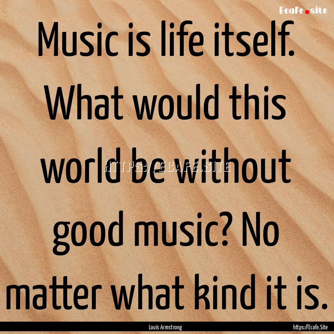 Music is life itself. What would this world.... : Quote by Louis Armstrong