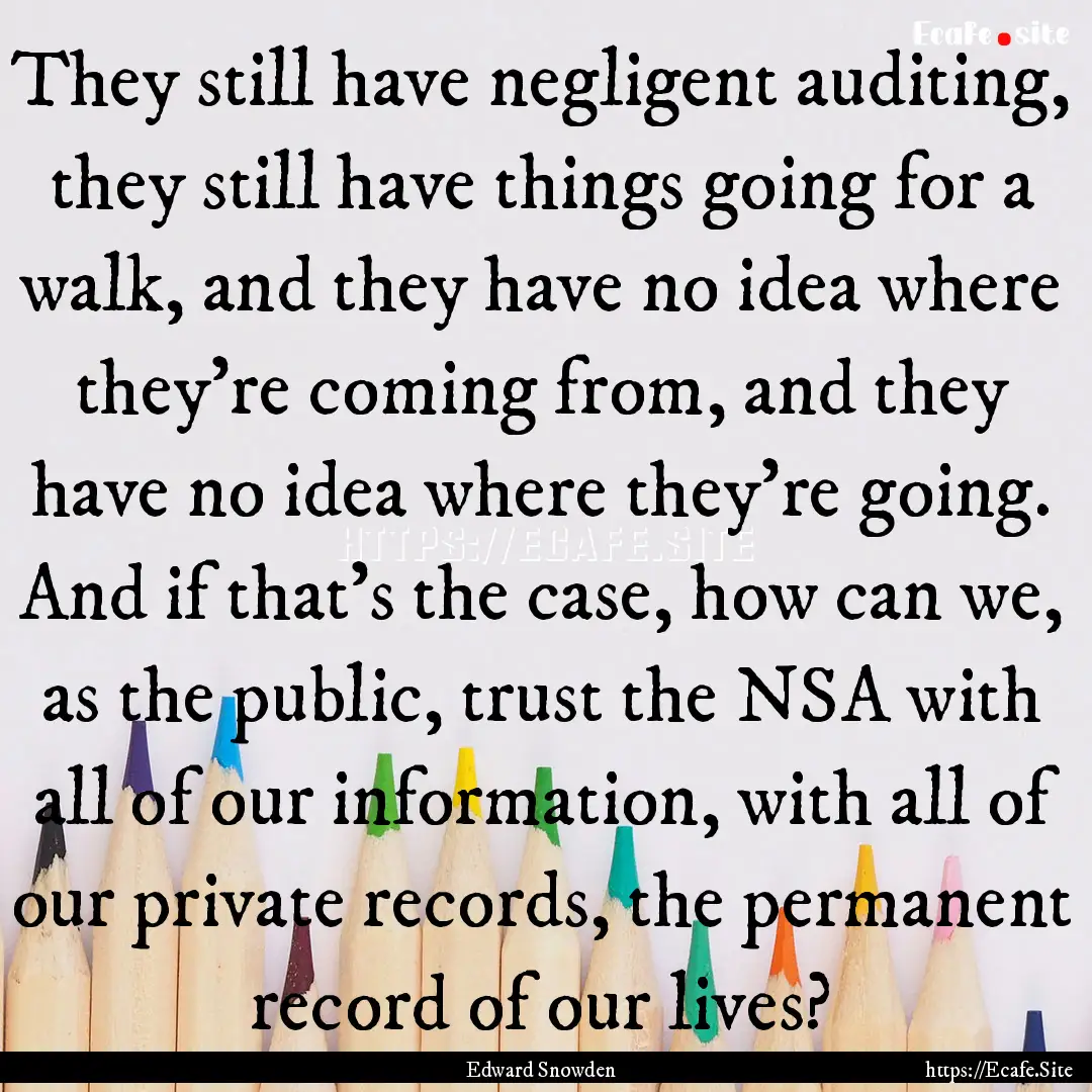 They still have negligent auditing, they.... : Quote by Edward Snowden