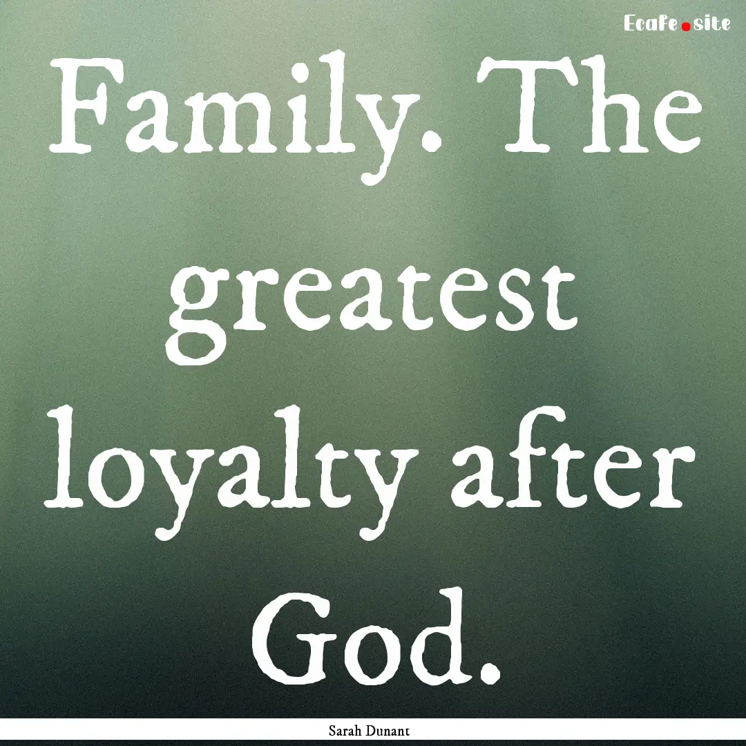 Family. The greatest loyalty after God. : Quote by Sarah Dunant