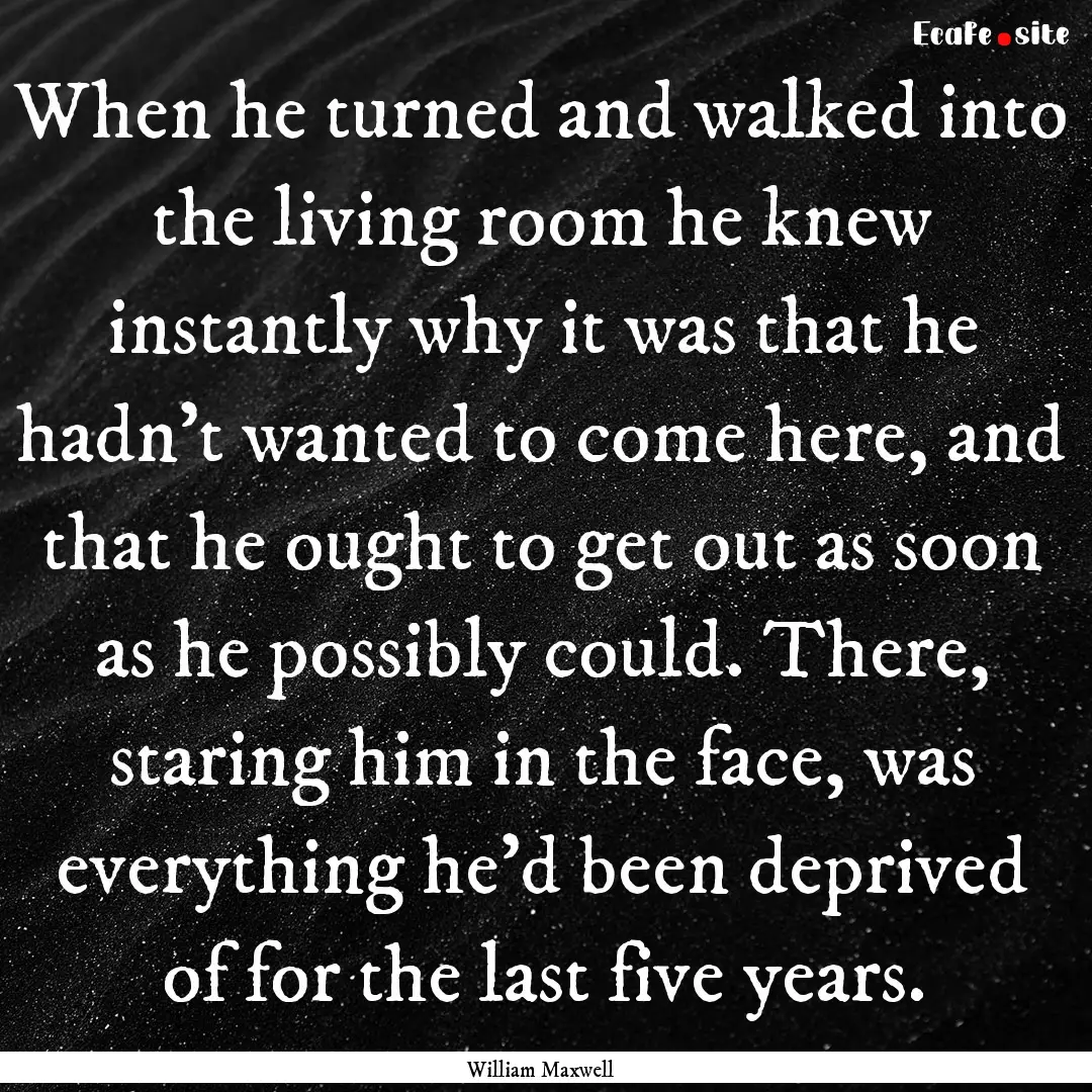 When he turned and walked into the living.... : Quote by William Maxwell