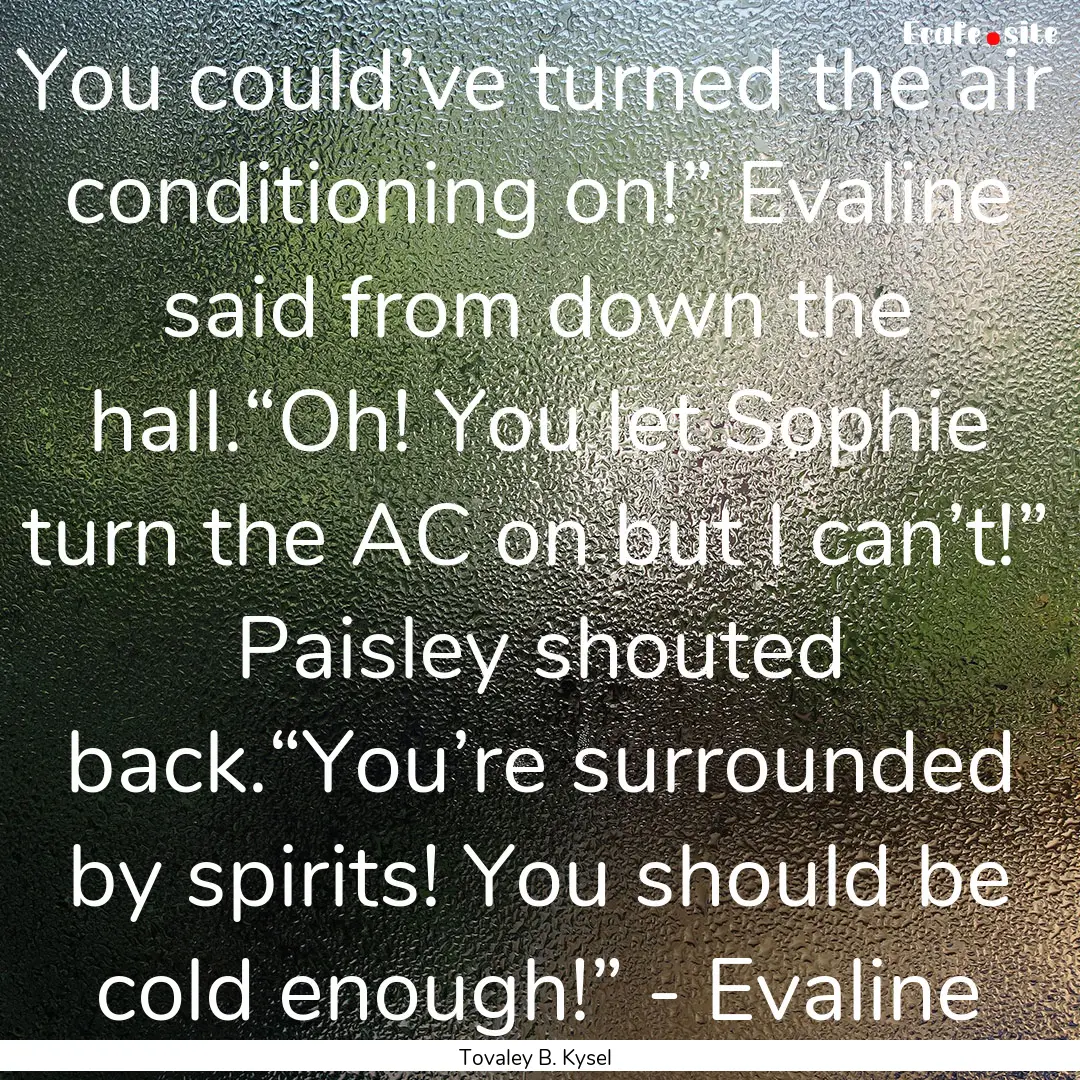 You could’ve turned the air conditioning.... : Quote by Tovaley B. Kysel