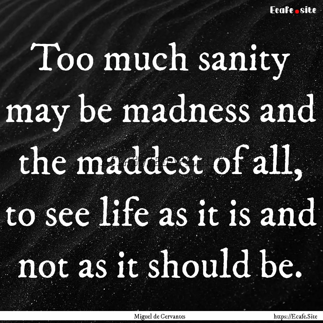 Too much sanity may be madness and the maddest.... : Quote by Miguel de Cervantes