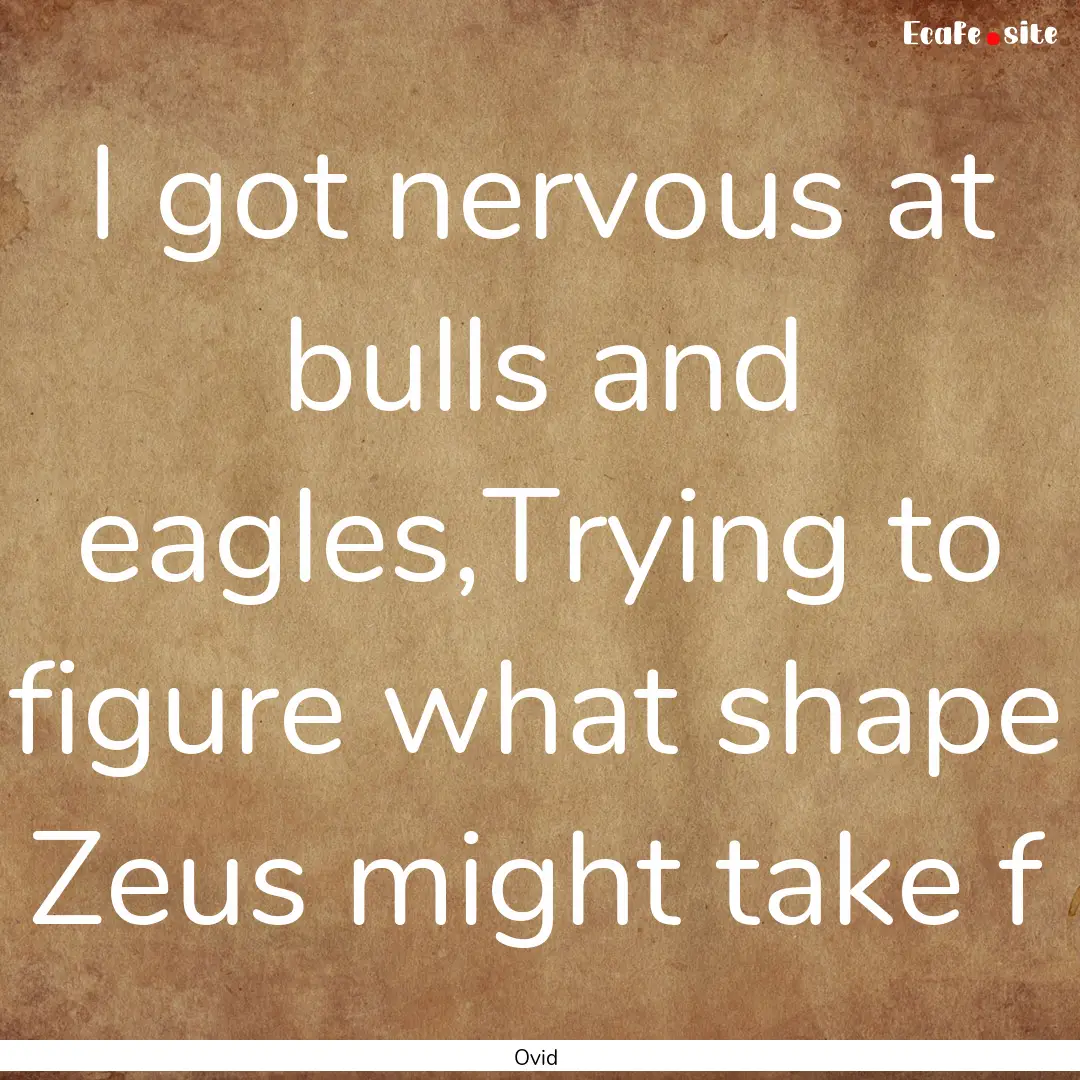 I got nervous at bulls and eagles,Trying.... : Quote by Ovid