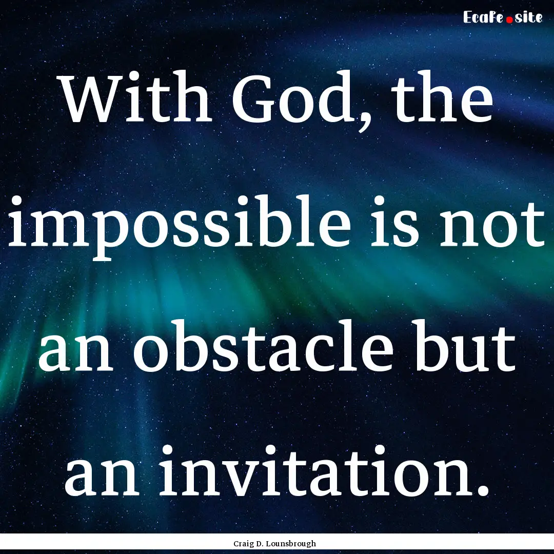 With God, the impossible is not an obstacle.... : Quote by Craig D. Lounsbrough