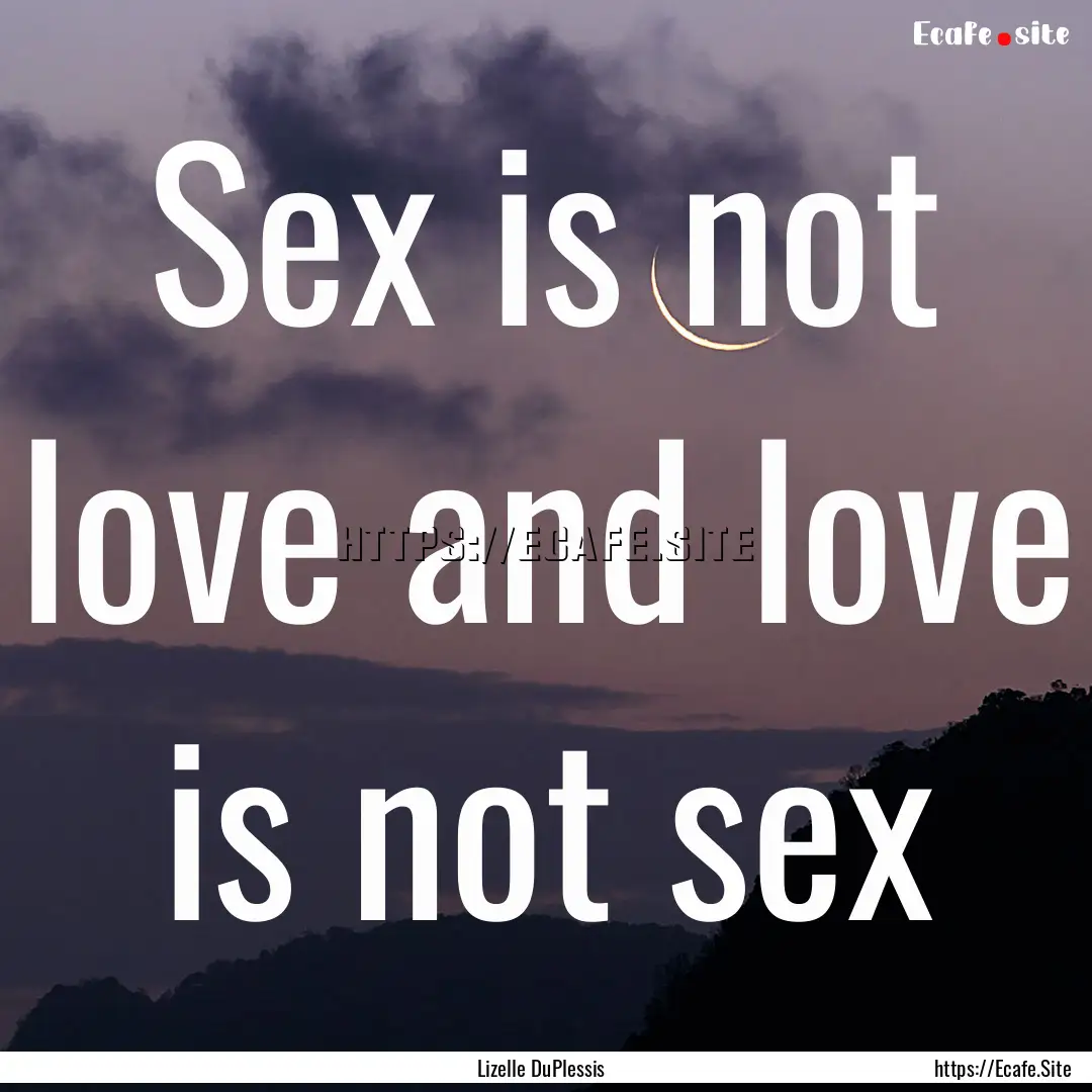 Sex is not love and love is not sex : Quote by Lizelle DuPlessis