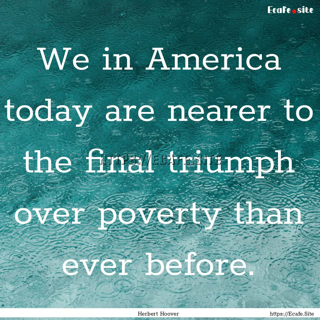 We in America today are nearer to the final.... : Quote by Herbert Hoover