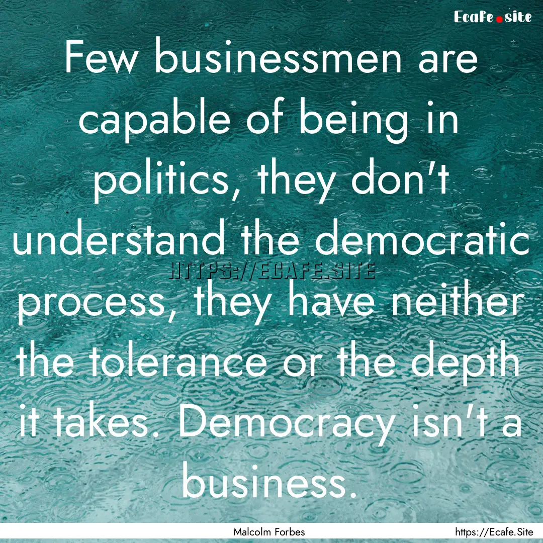 Few businessmen are capable of being in politics,.... : Quote by Malcolm Forbes