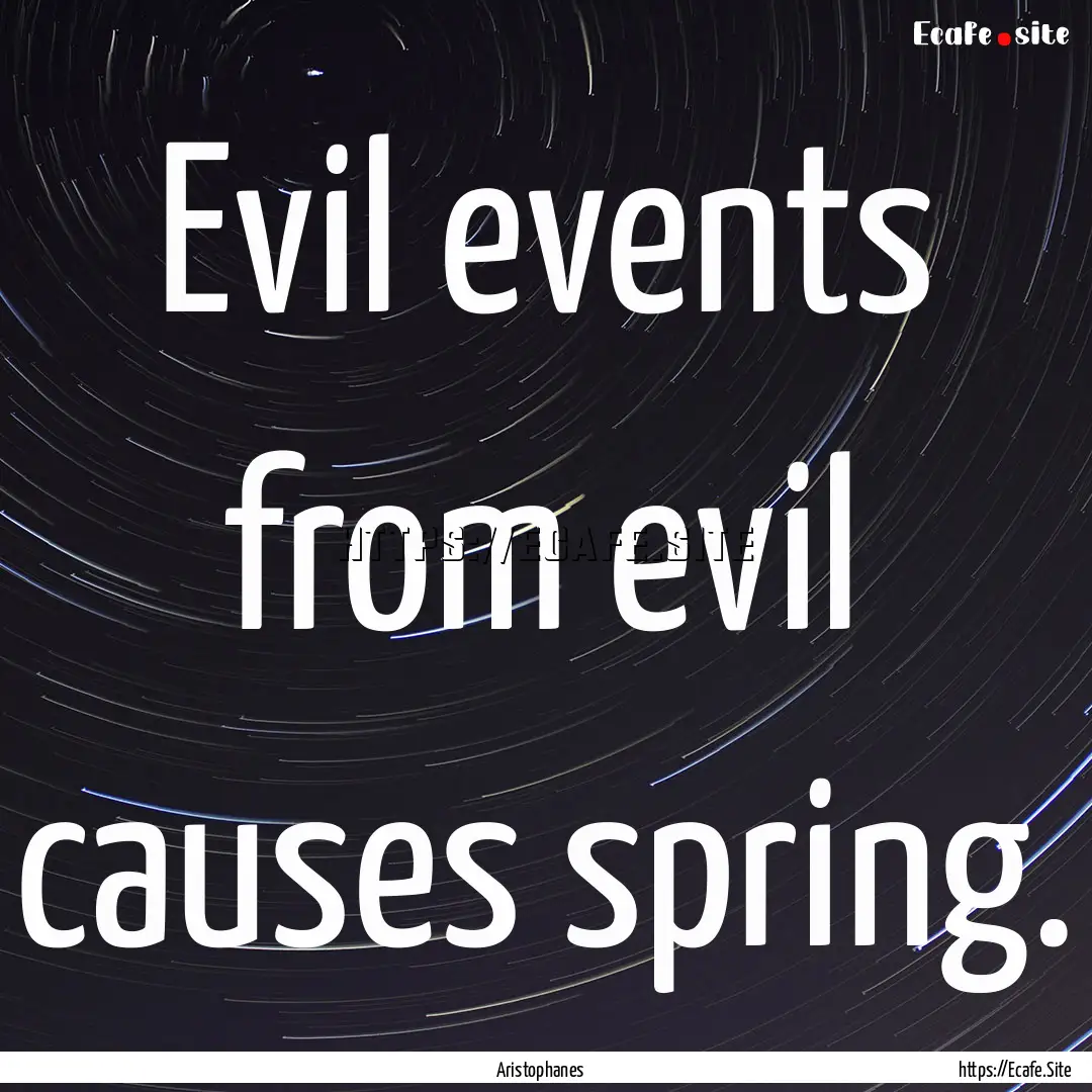 Evil events from evil causes spring. : Quote by Aristophanes