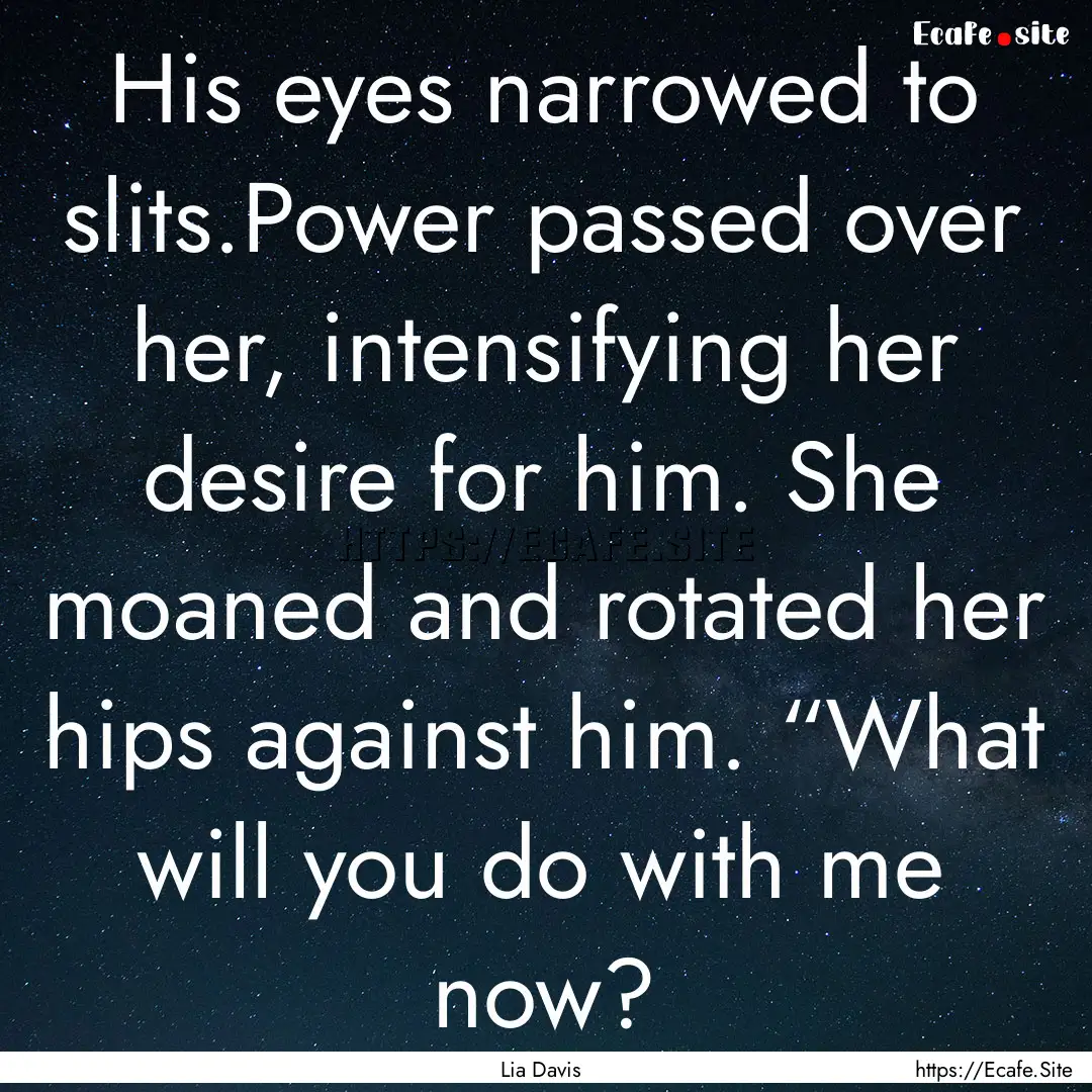 His eyes narrowed to slits.Power passed over.... : Quote by Lia Davis