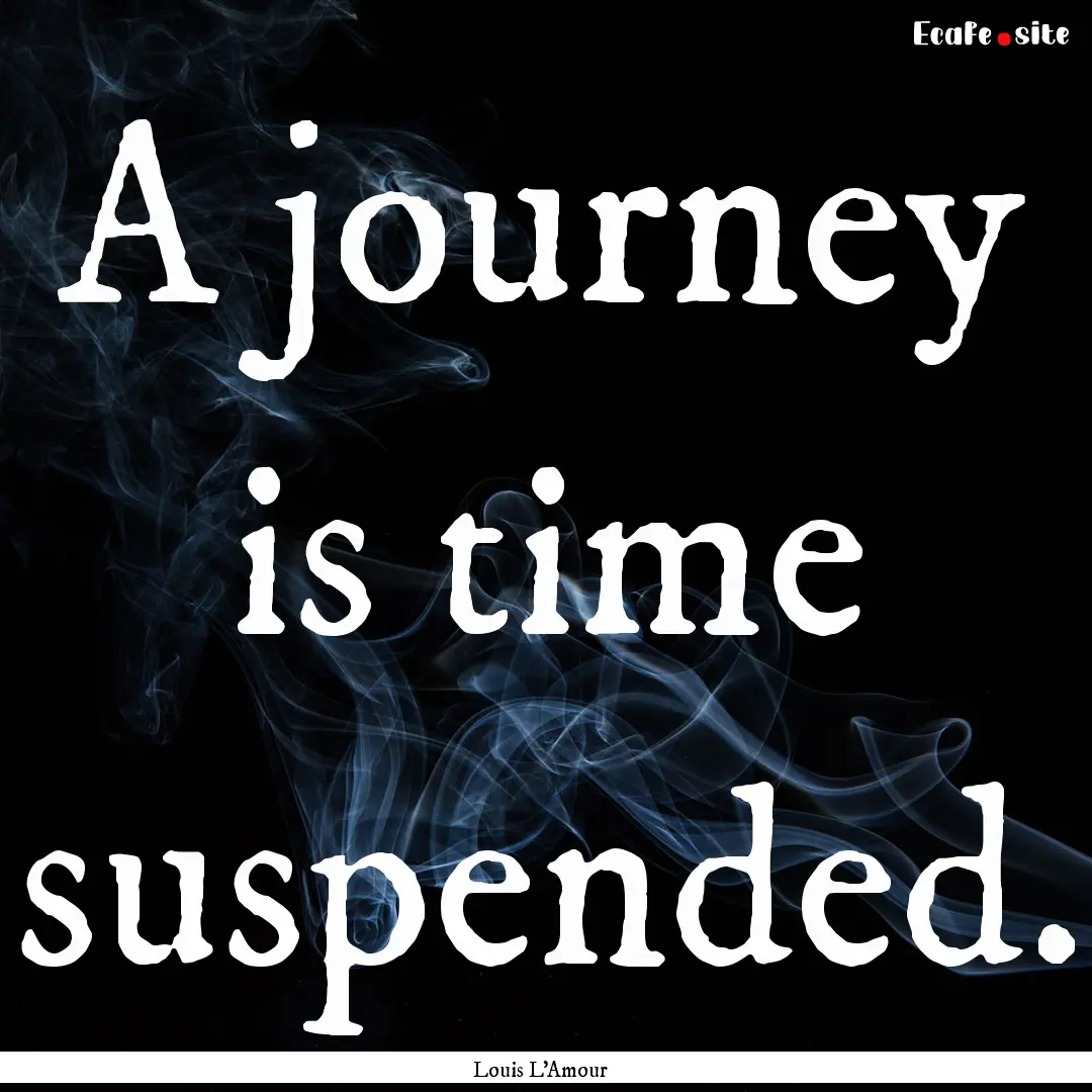 A journey is time suspended. : Quote by Louis L'Amour