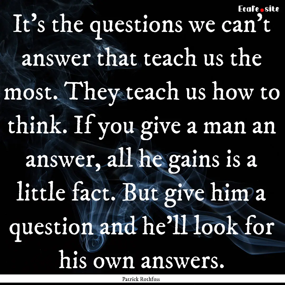 It's the questions we can't answer that teach.... : Quote by Patrick Rothfuss