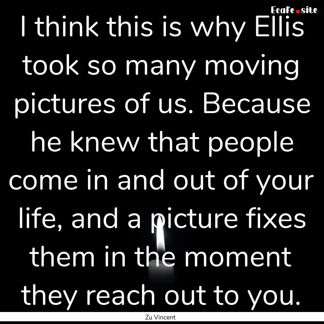 I think this is why Ellis took so many moving.... : Quote by Zu Vincent