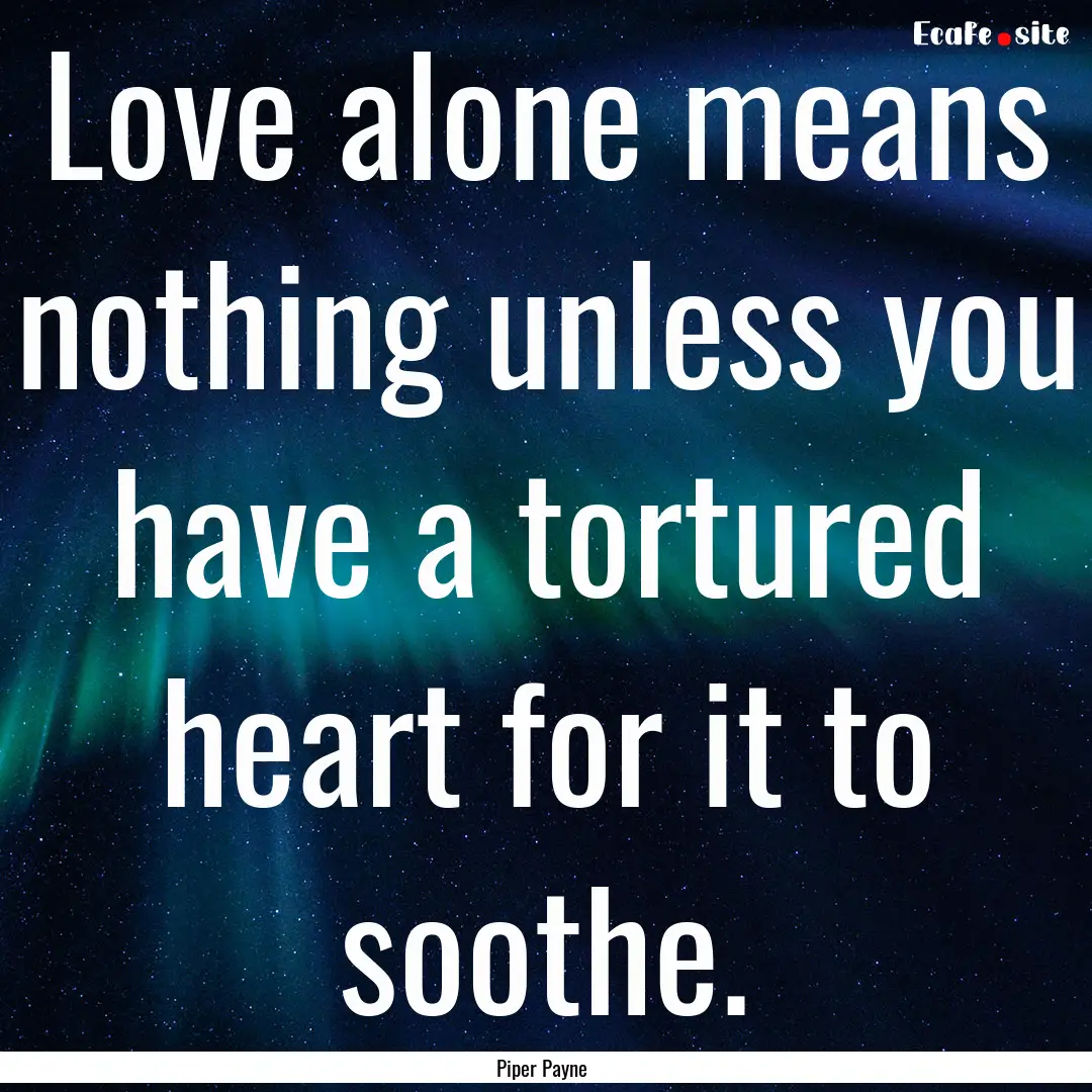 Love alone means nothing unless you have.... : Quote by Piper Payne