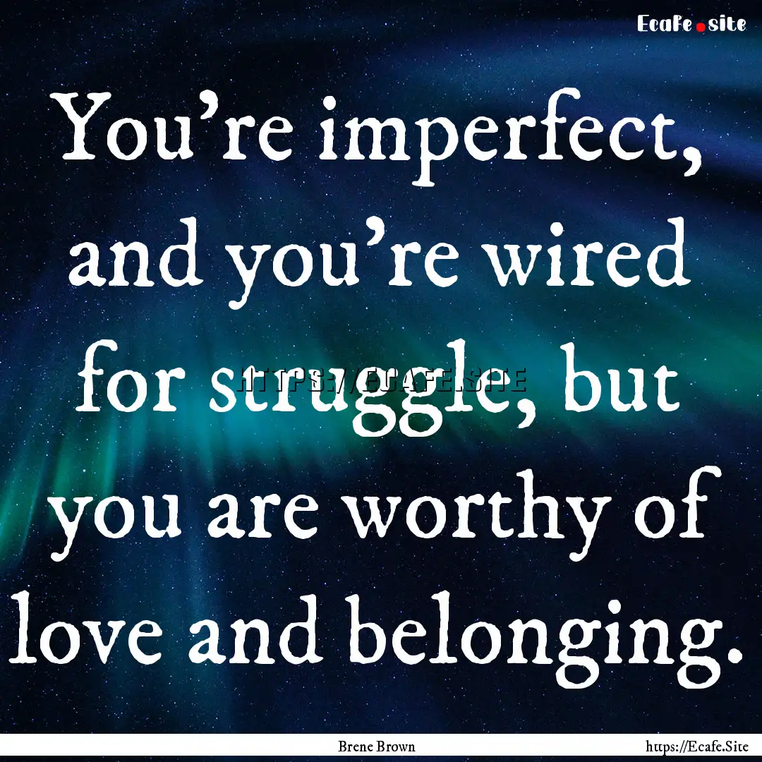 You're imperfect, and you're wired for struggle,.... : Quote by Brene Brown