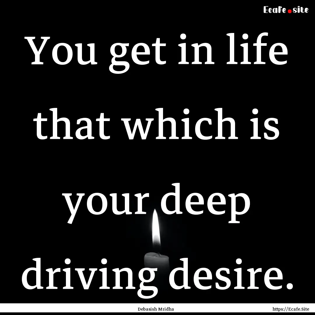 You get in life that which is your deep driving.... : Quote by Debasish Mridha