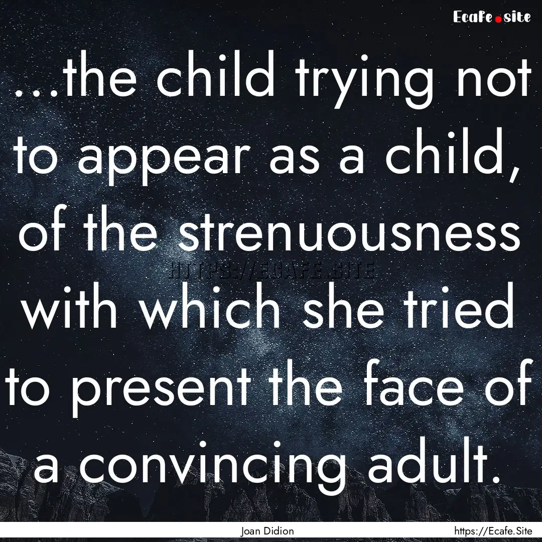 ...the child trying not to appear as a child,.... : Quote by Joan Didion