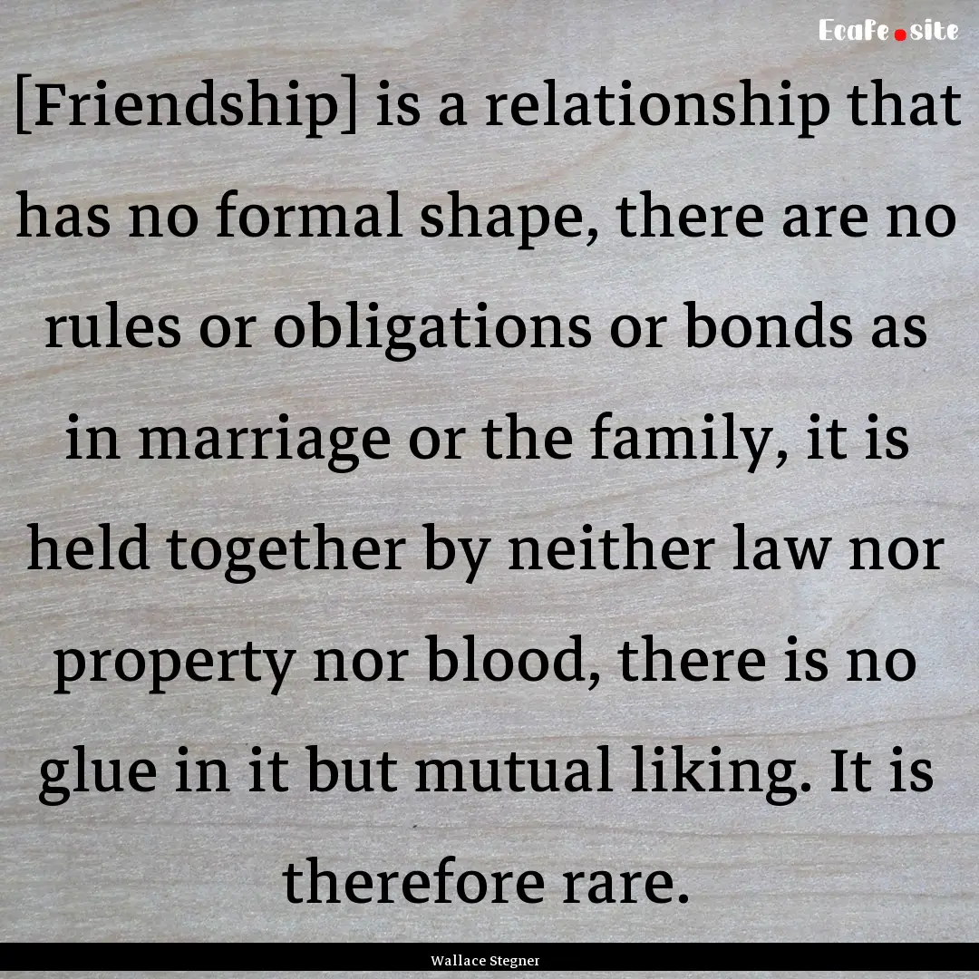 [Friendship] is a relationship that has no.... : Quote by Wallace Stegner